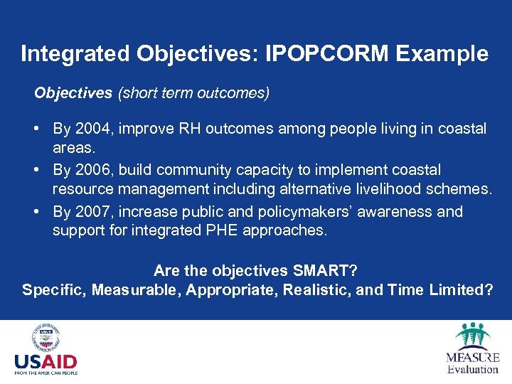 Integrated Objectives: IPOPCORM Example Objectives (short term outcomes) • By 2004, improve RH outcomes