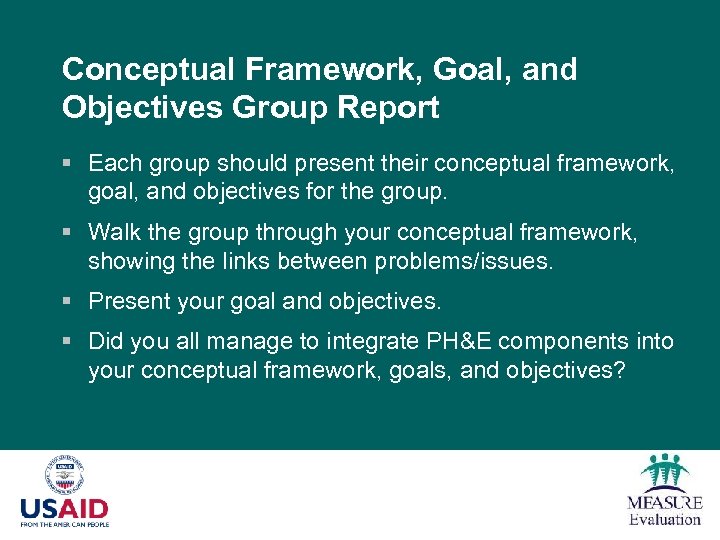 Conceptual Framework, Goal, and Objectives Group Report § Each group should present their conceptual