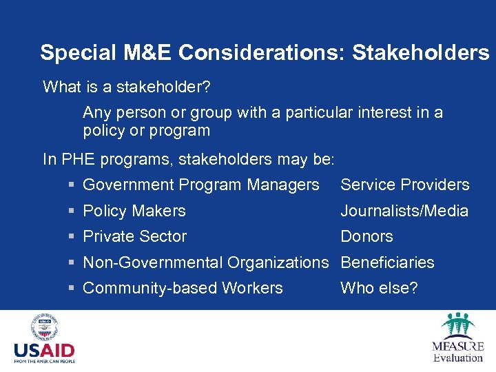 Special M&E Considerations: Stakeholders What is a stakeholder? Any person or group with a