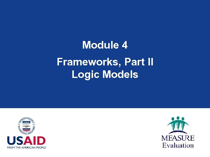 Module 4 Frameworks, Part II Logic Models 