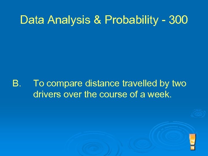 Data Analysis & Probability - 300 B. To compare distance travelled by two drivers