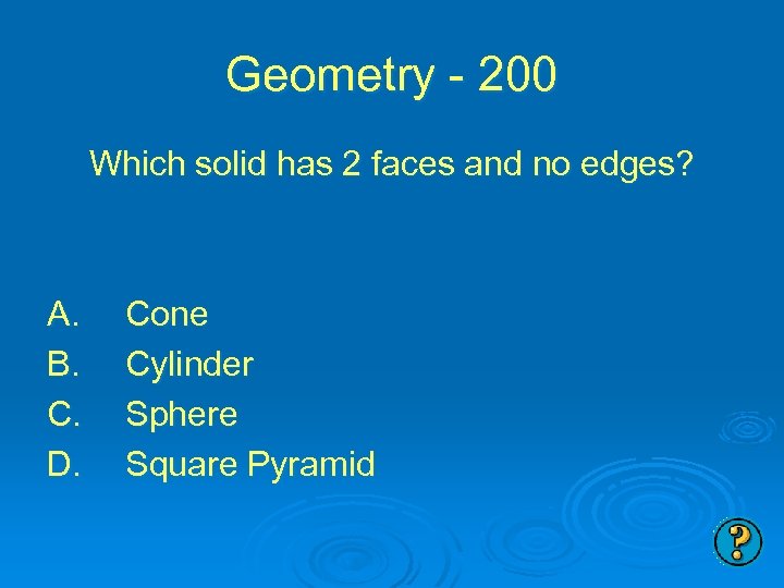 Geometry - 200 Which solid has 2 faces and no edges? A. B. C.