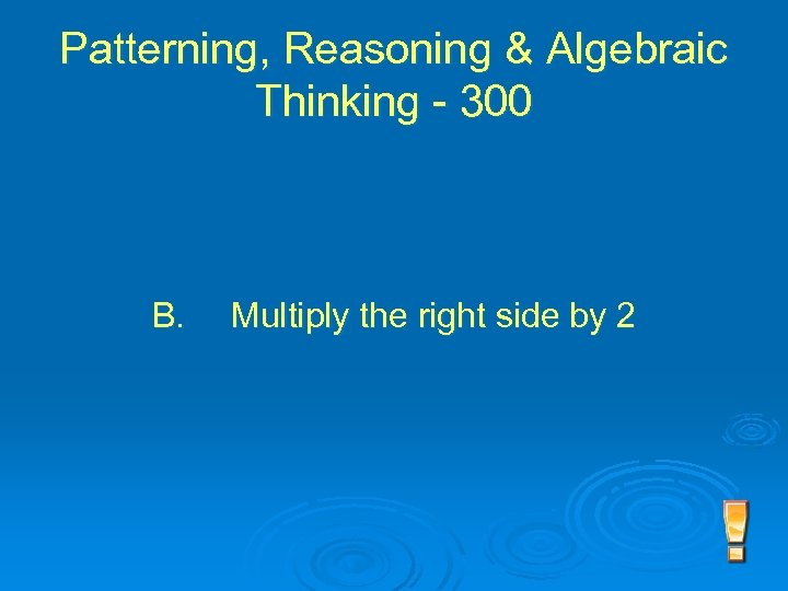 Patterning, Reasoning & Algebraic Thinking - 300 B. Multiply the right side by 2
