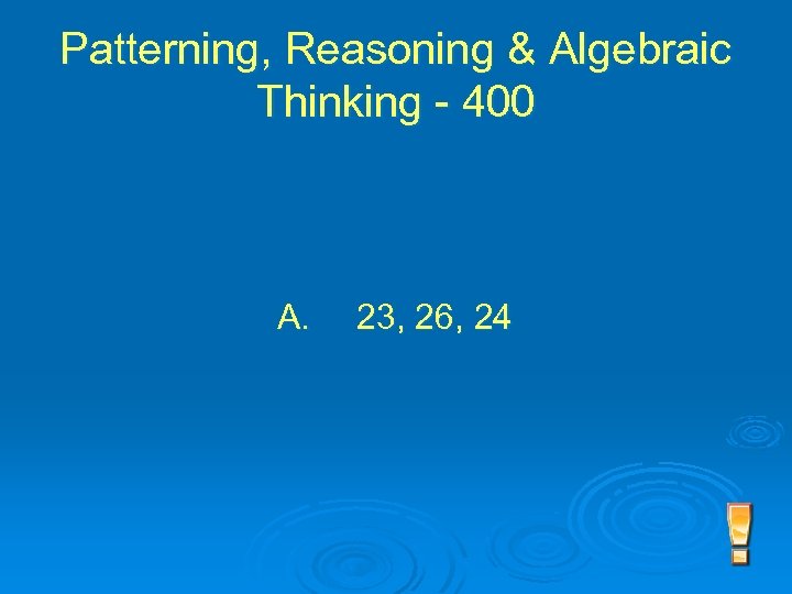 Patterning, Reasoning & Algebraic Thinking - 400 A. 23, 26, 24 