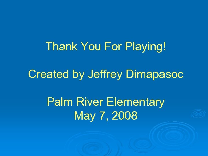 Thank You For Playing! Created by Jeffrey Dimapasoc Palm River Elementary May 7, 2008
