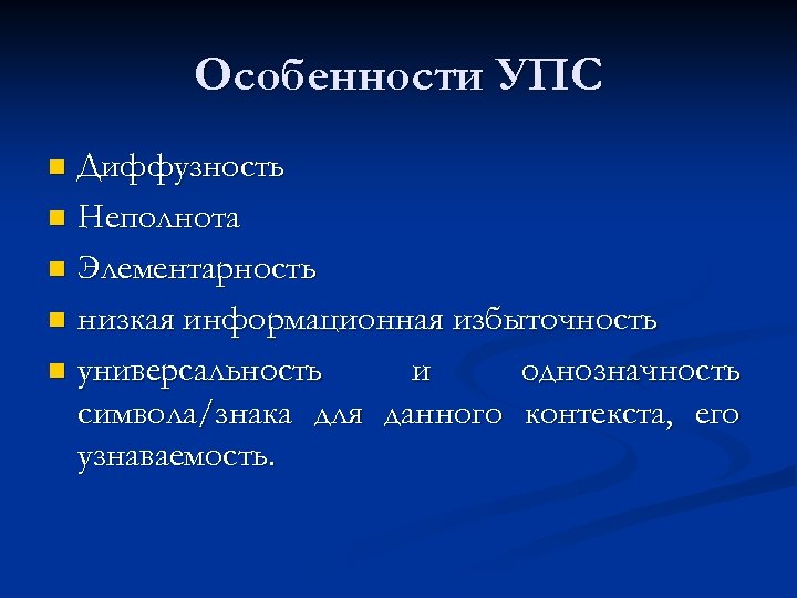 Особенности УПС Диффузность n Неполнота n Элементарность n низкая информационная избыточность n универсальность и