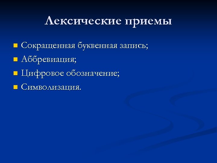 Лексические приемы Сокращенная буквенная запись; n Аббревиация; n Цифровое обозначение; n Символизация. n 