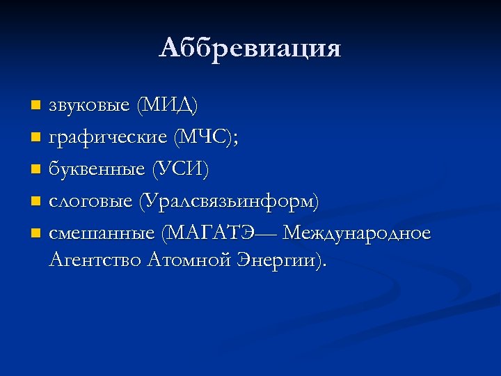 Аббревиация звуковые (МИД) n графические (МЧС); n буквенные (УСИ) n слоговые (Уралсвязьинформ) n смешанные