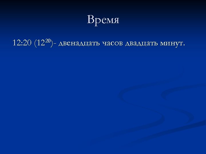 Время 12: 20 (1220)- двенадцать часов двадцать минут. 