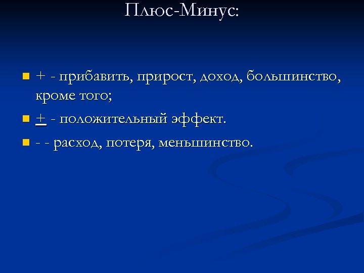 Плюс-Минус: + - прибавить, прирост, доход, большинство, кроме того; n + - положительный эффект.