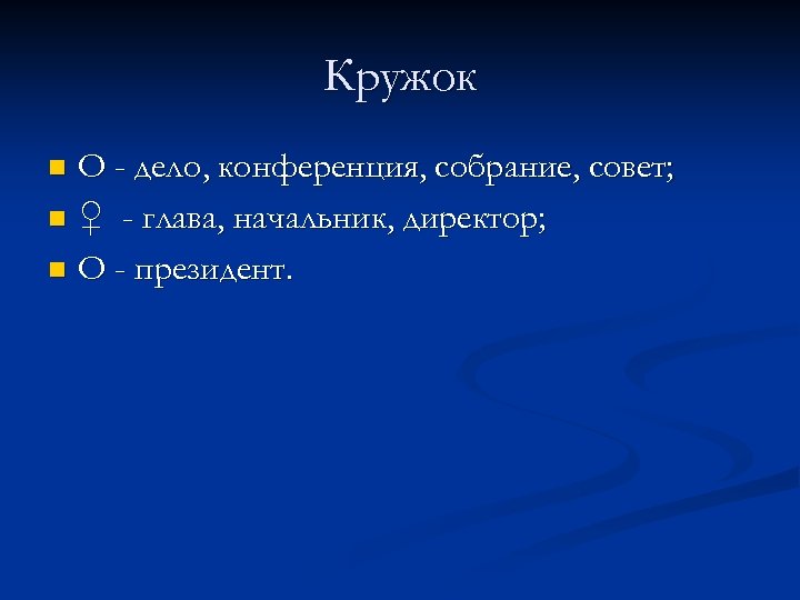 Кружок О - дело, конференция, собрание, совет; n ♀ - глава, начальник, директор; n