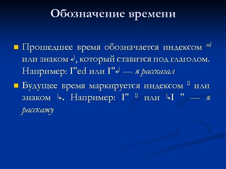 Обозначение времени Прошедшее время обозначается индексом ed или знаком ↲, который ставится под глаголом.