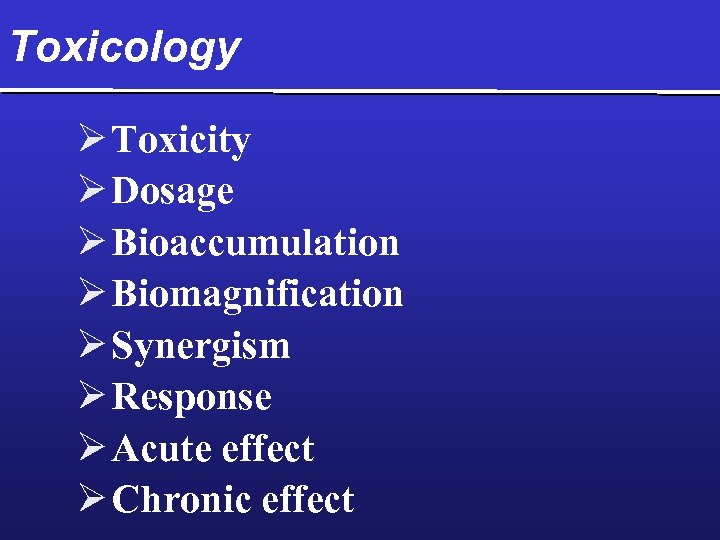 Toxicology Ø Toxicity Ø Dosage Ø Bioaccumulation Ø Biomagnification Ø Synergism Ø Response Ø