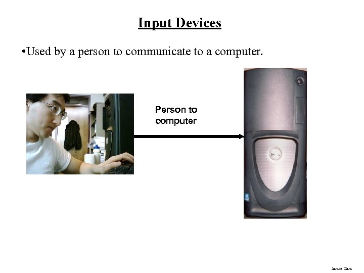 Input Devices • Used by a person to communicate to a computer. Person to
