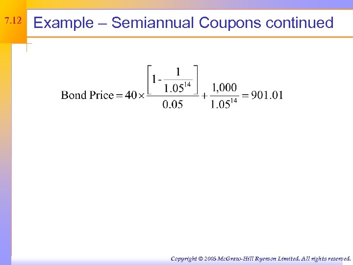 7. 12 Example – Semiannual Coupons continued Copyright © 2005 Mc. Graw-Hill Ryerson Limited.