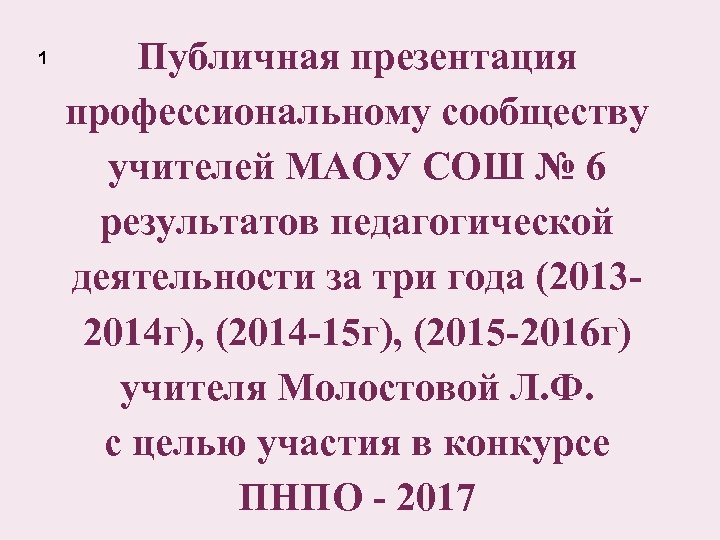 1 Публичная презентация профессиональному сообществу учителей МАОУ СОШ № 6 результатов педагогической деятельности за