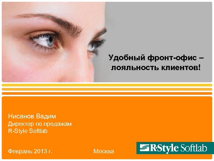 Удобный фронт-офис – лояльность клиентов! Нисанов Вадим Директор по продажам R-Style Softlab Февраль 2013