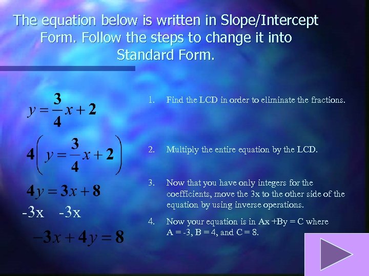 The equation below is written in Slope/Intercept Form. Follow the steps to change it