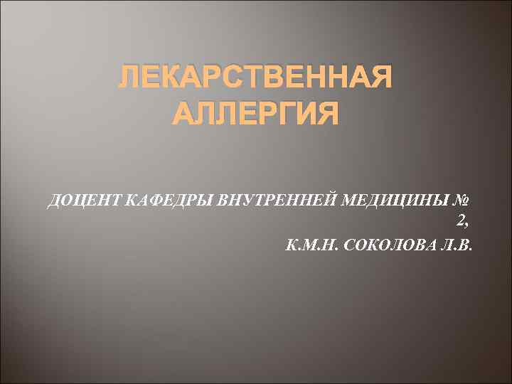 ЛЕКАРСТВЕННАЯ АЛЛЕРГИЯ ДОЦЕНТ КАФЕДРЫ ВНУТРЕННЕЙ МЕДИЦИНЫ № 2, К. М. Н. СОКОЛОВА Л. В.