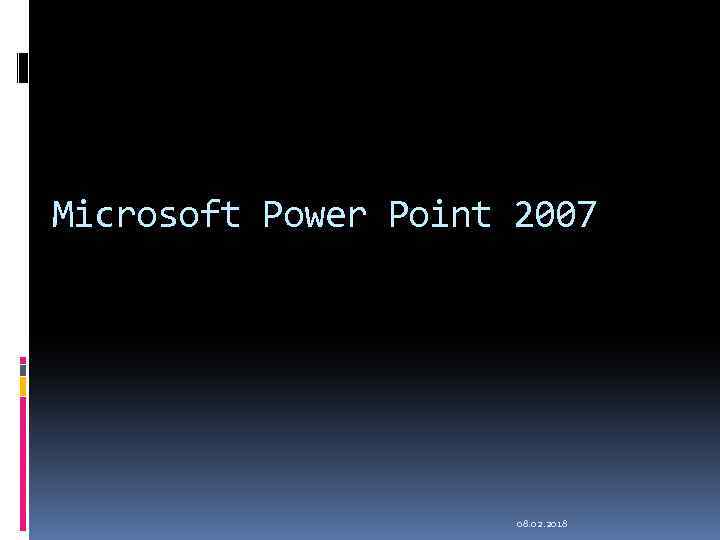 Microsoft Power Point 2007 08. 02. 2018 