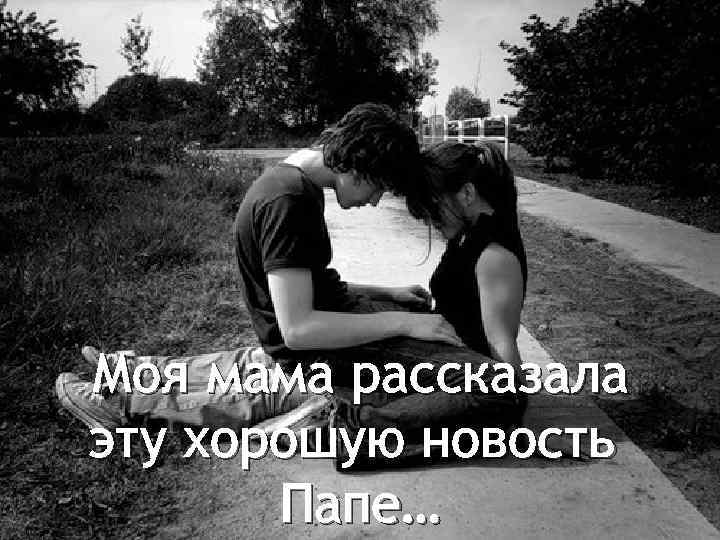 Моя мама рассказала эту хорошую новость Папе… 