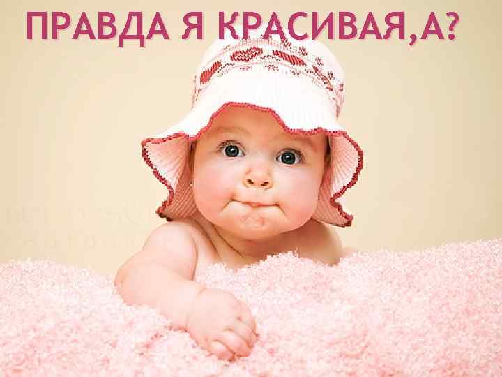 ПРАВДА Я КРАСИВАЯ, А? 