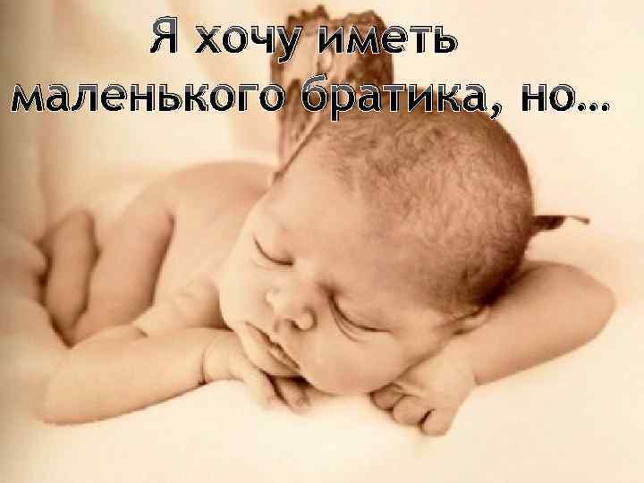 Я хочу иметь маленького братика, но… 