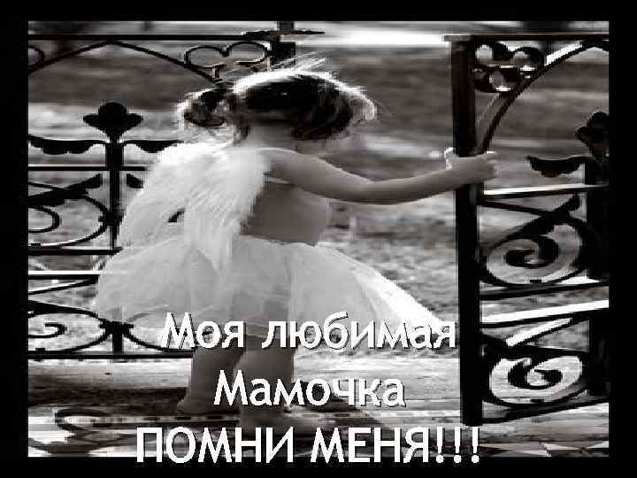 Моя любимая Мамочка ПОМНИ МЕНЯ!!! 