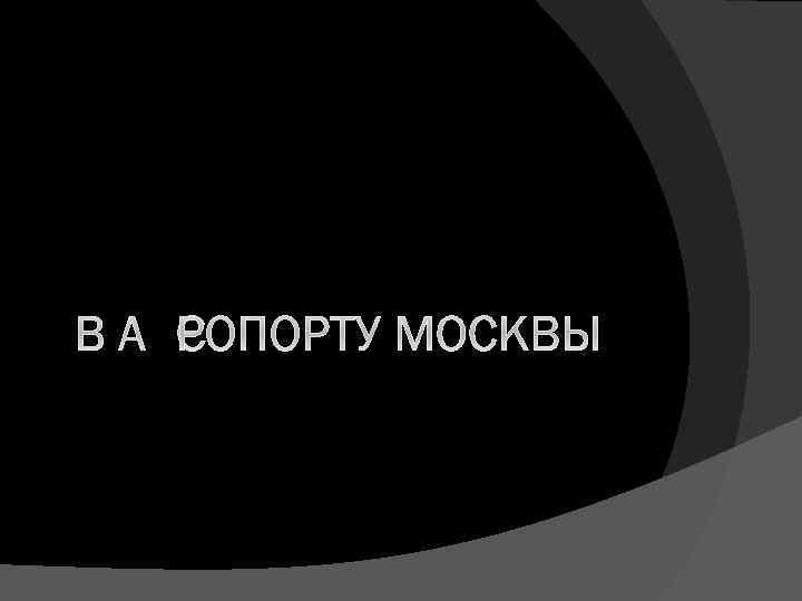 В АЭРОПОРТУ МОСКВЫ 