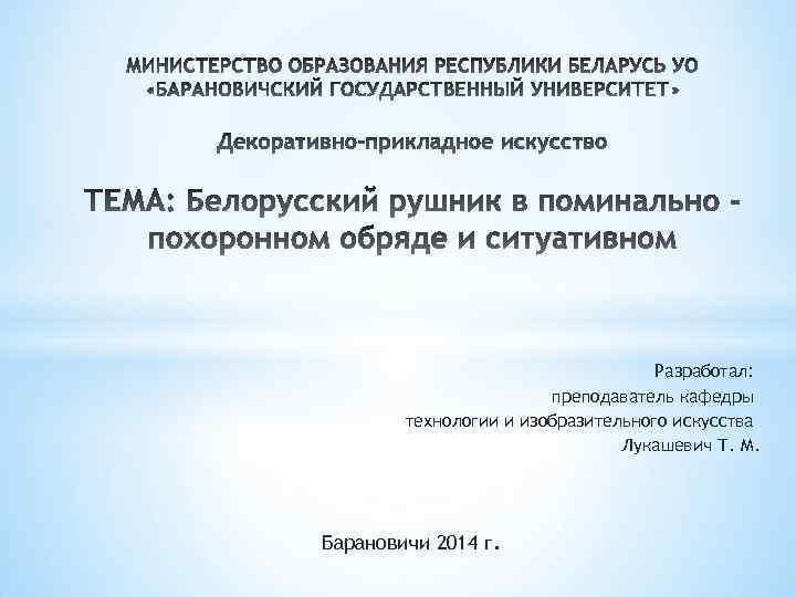 Разработал: преподаватель кафедры технологии и изобразительного искусства Лукашевич Т. М. Барановичи 2014 г. 