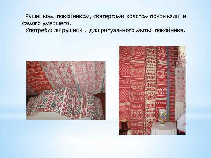 Рушником, повойником, скатертями холстом покрывали и самого умершего. Употребляли рушник и для ритуального мытья