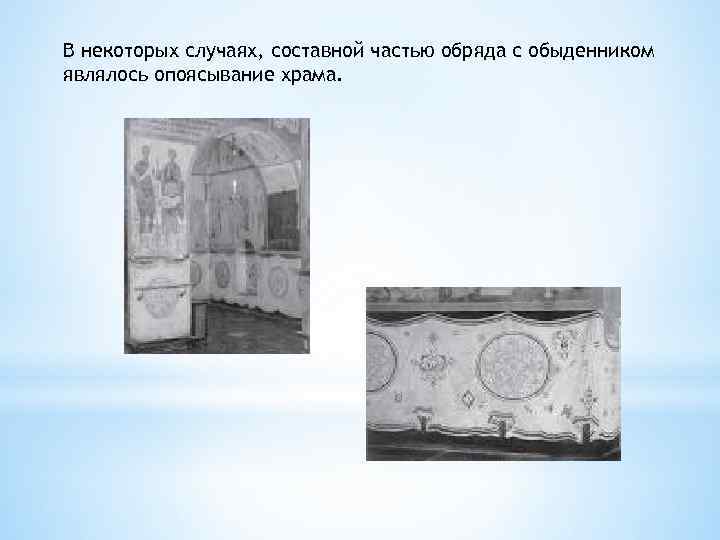 В некоторых случаях, составной частью обряда с обыденником являлось опоясывание храма. 