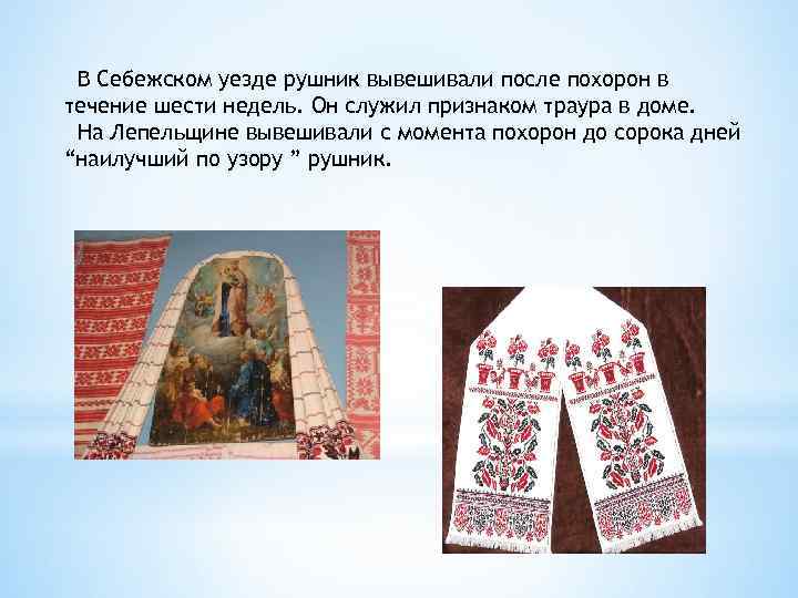 В Себежском уезде рушник вывешивали после похорон в течение шести недель. Он служил признаком