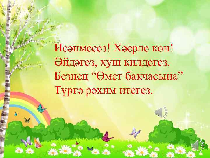 Исәнмесез! Хәерле көн! Әйдәгез, хуш килдегез. Безнең “Өмет бакчасына” Түргә рәхим итегез. 