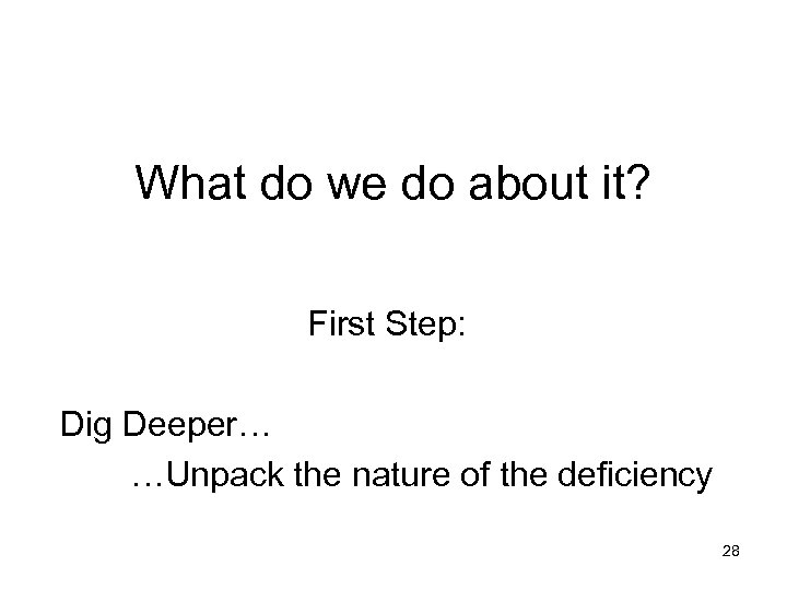 What do we do about it? First Step: Dig Deeper… …Unpack the nature of