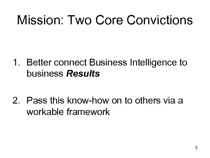 Mission: Two Core Convictions 1. Better connect Business Intelligence to business Results 2. Pass