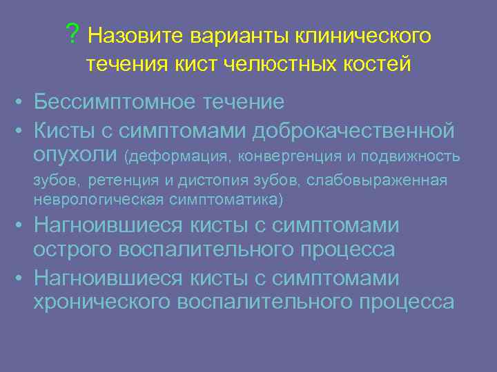 ? Назовите варианты клинического течения кист челюстных костей • Бессимптомное течение • Кисты с