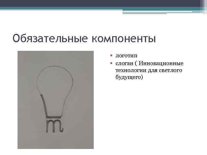 Обязательные компоненты § логотип § слоган ( Инновационные технологии для светлого будущего) 