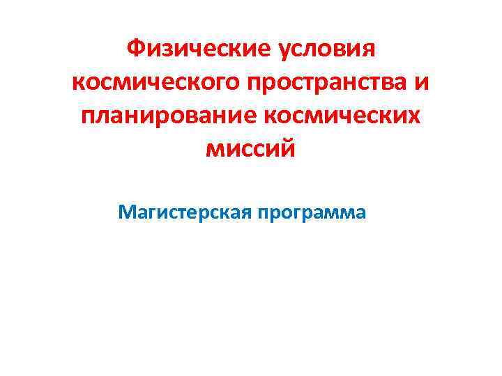 Физические условия космического пространства и планирование космических миссий Магистерская программа 