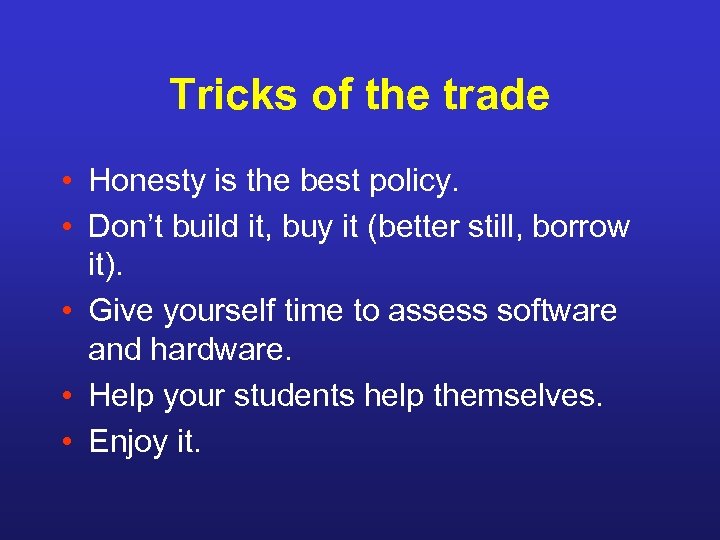 Tricks of the trade • Honesty is the best policy. • Don’t build it,