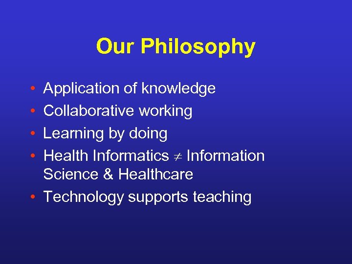 Our Philosophy • • Application of knowledge Collaborative working Learning by doing Health Informatics