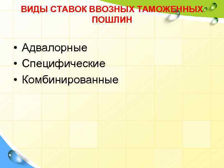 ВИДЫ СТАВОК ВВОЗНЫХ ТАМОЖЕННЫХ ПОШЛИН • Адвалорные • Специфические • Комбинированные 