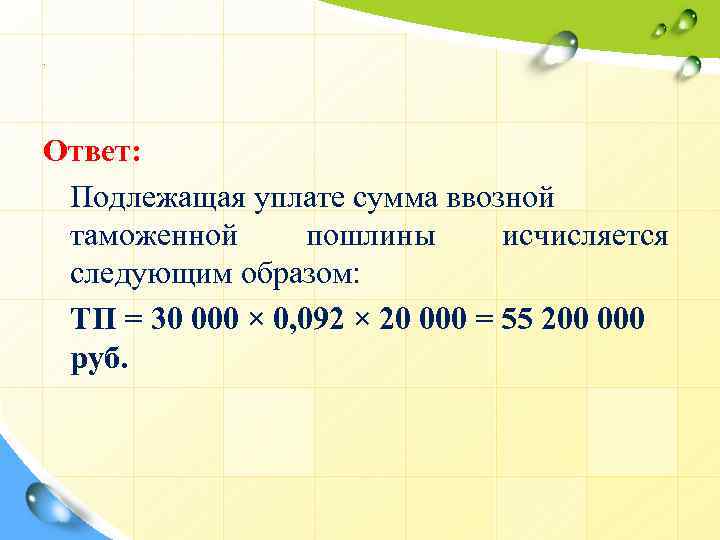 . Ответ: Подлежащая уплате сумма ввозной таможенной пошлины исчисляется следующим образом: ТП = 30