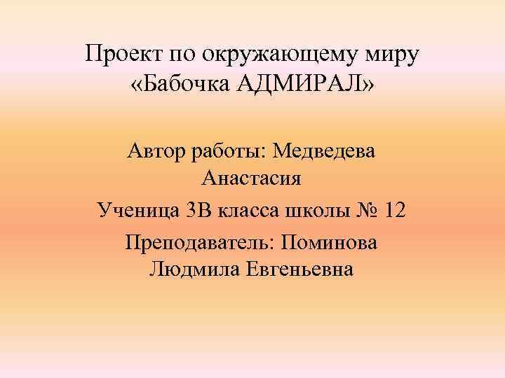 Проект по окружающему миру «Бабочка АДМИРАЛ» Автор работы: Медведева Анастасия Ученица 3 В класса