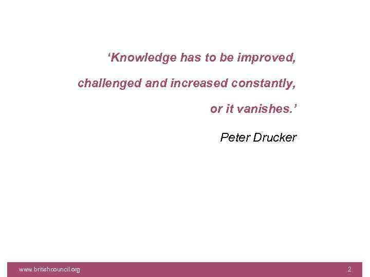 ‘Knowledge has to be improved, challenged and increased constantly, or it vanishes. ’ Peter