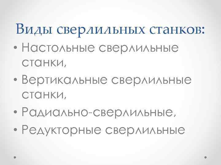 Виды сверлильных станков: • Настольные сверлильные станки, • Вертикальные сверлильные станки, • Радиально-сверлильные, •
