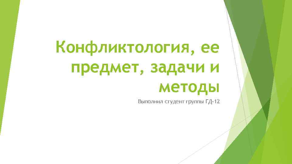 Конфликтология, ее предмет, задачи и методы Выполнил студент группы ГД-12 