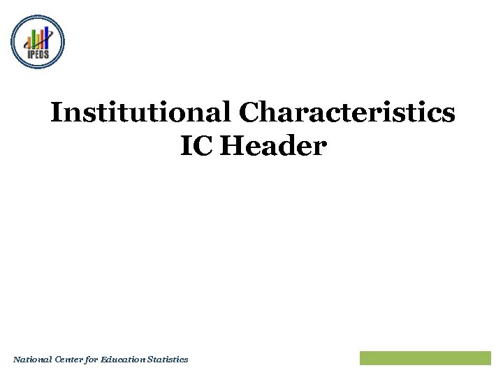 Institutional Characteristics IC Header National Center for Education Statistics Train the Trainers 2010 27