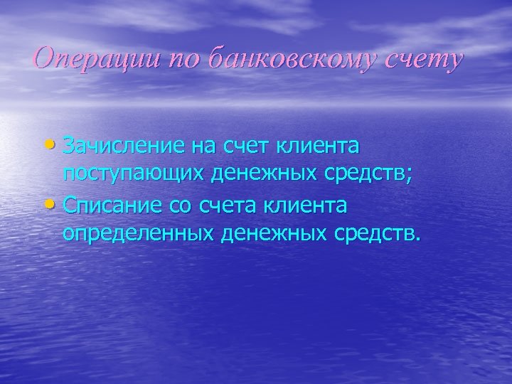 Операции по банковскому счету • Зачисление на счет клиента поступающих денежных средств; • Списание