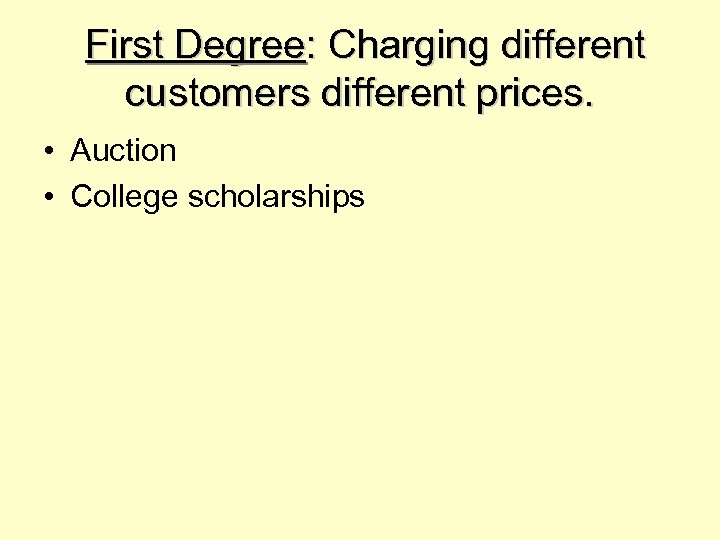 First Degree: Charging different customers different prices. • Auction • College scholarships 